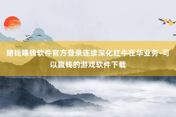 赌钱赚钱软件官方登录连续深化红牛在华业务-可以赢钱的游戏软件下载