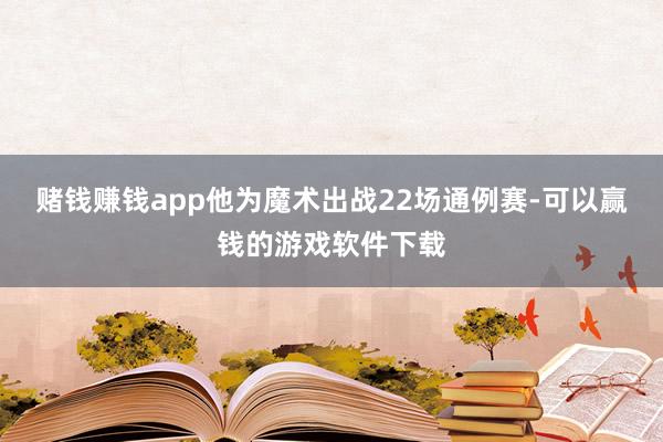 赌钱赚钱app他为魔术出战22场通例赛-可以赢钱的游戏软件下载