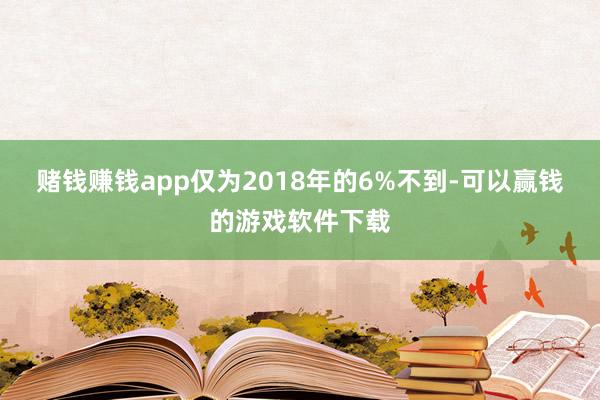 赌钱赚钱app仅为2018年的6%不到-可以赢钱的游戏软件下载
