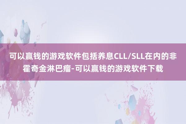 可以赢钱的游戏软件包括养息CLL/SLL在内的非霍奇金淋巴瘤-可以赢钱的游戏软件下载
