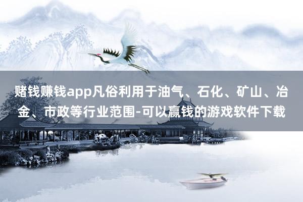 赌钱赚钱app凡俗利用于油气、石化、矿山、冶金、市政等行业范围-可以赢钱的游戏软件下载