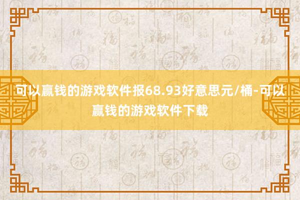 可以赢钱的游戏软件报68.93好意思元/桶-可以赢钱的游戏软件下载