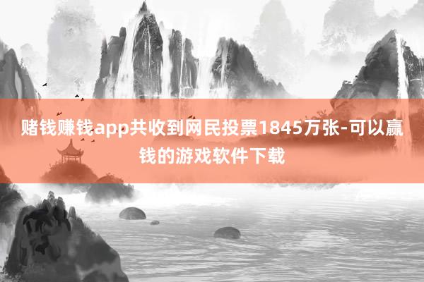赌钱赚钱app共收到网民投票1845万张-可以赢钱的游戏软件下载
