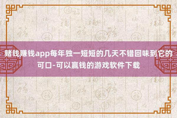 赌钱赚钱app每年独一短短的几天不错回味到它的可口-可以赢钱的游戏软件下载