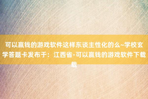 可以赢钱的游戏软件这样东谈主性化的么~学校玄学答题卡发布于：江西省-可以赢钱的游戏软件下载