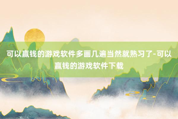 可以赢钱的游戏软件多画几遍当然就熟习了-可以赢钱的游戏软件下载