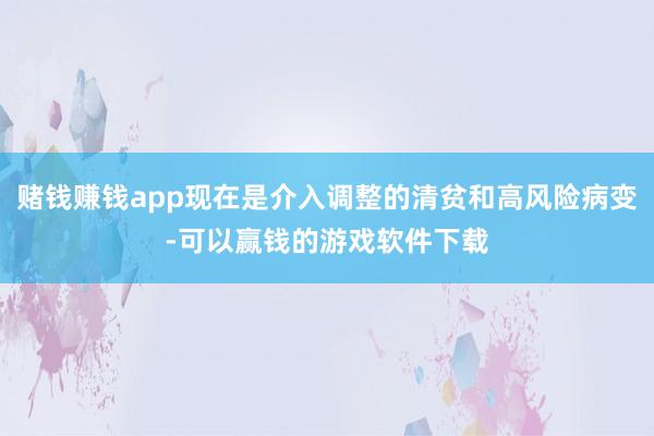 赌钱赚钱app现在是介入调整的清贫和高风险病变-可以赢钱的游戏软件下载