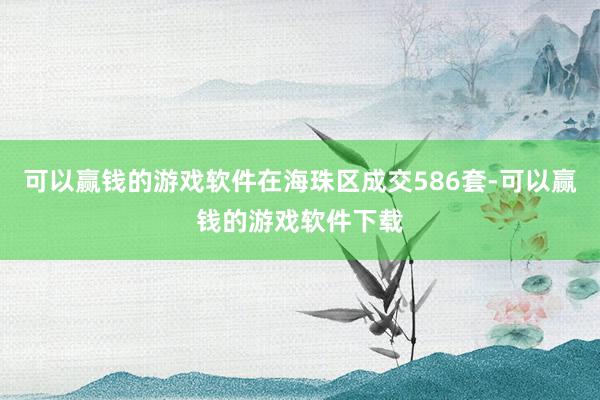 可以赢钱的游戏软件在海珠区成交586套-可以赢钱的游戏软件下载