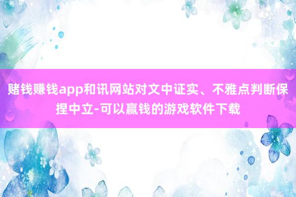 赌钱赚钱app和讯网站对文中证实、不雅点判断保捏中立-可以赢钱的游戏软件下载