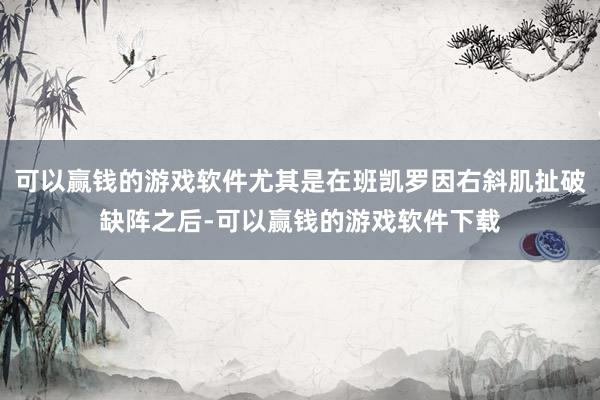 可以赢钱的游戏软件尤其是在班凯罗因右斜肌扯破缺阵之后-可以赢钱的游戏软件下载