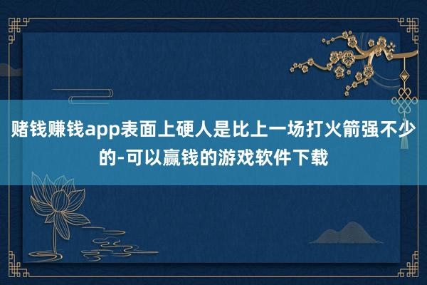 赌钱赚钱app表面上硬人是比上一场打火箭强不少的-可以赢钱的游戏软件下载