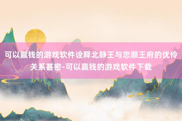 可以赢钱的游戏软件诠释北静王与忠顺王府的优伶关系甚密-可以赢钱的游戏软件下载