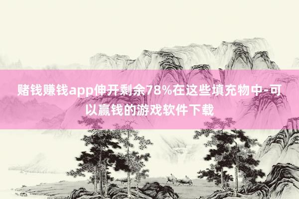 赌钱赚钱app伸开剩余78%在这些填充物中-可以赢钱的游戏软件下载