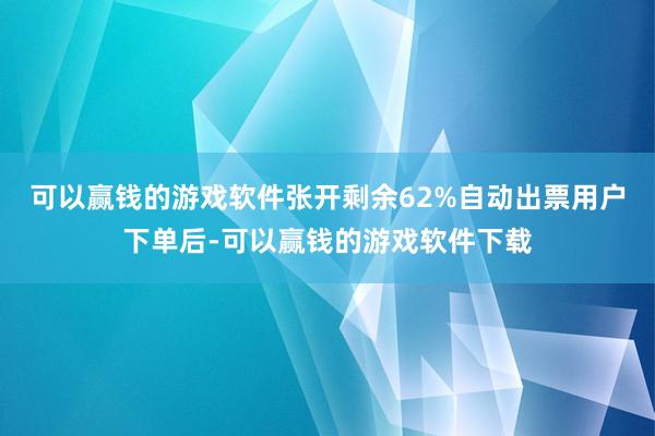 可以赢钱的游戏软件张开剩余62%自动出票用户下单后-可以赢钱的游戏软件下载