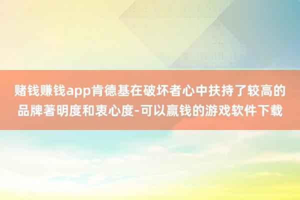 赌钱赚钱app肯德基在破坏者心中扶持了较高的品牌著明度和衷心度-可以赢钱的游戏软件下载