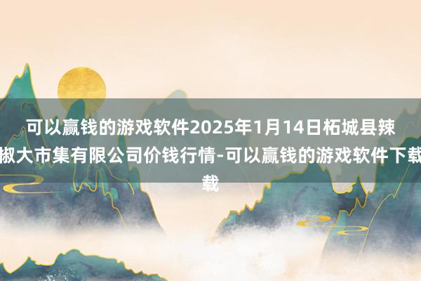 可以赢钱的游戏软件2025年1月14日柘城县辣椒大市集有限公司价钱行情-可以赢钱的游戏软件下载