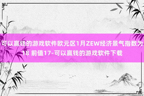 可以赢钱的游戏软件欧元区1月ZEW经济景气指数为18 前值17-可以赢钱的游戏软件下载