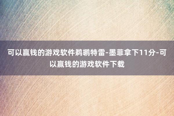 可以赢钱的游戏软件鹈鹕特雷-墨菲拿下11分-可以赢钱的游戏软件下载