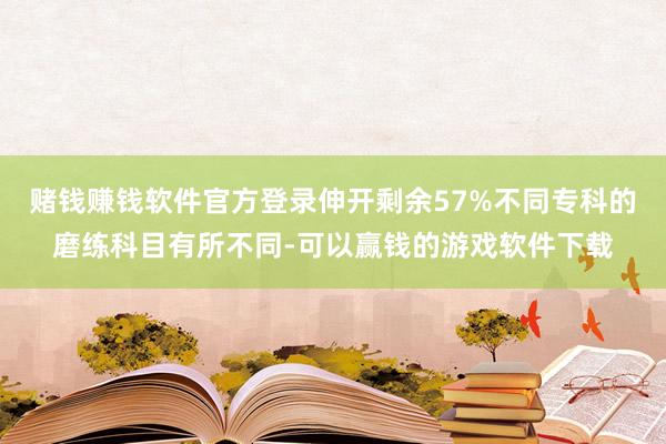 赌钱赚钱软件官方登录伸开剩余57%不同专科的磨练科目有所不同-可以赢钱的游戏软件下载