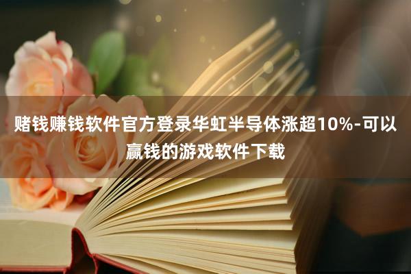 赌钱赚钱软件官方登录华虹半导体涨超10%-可以赢钱的游戏软件下载