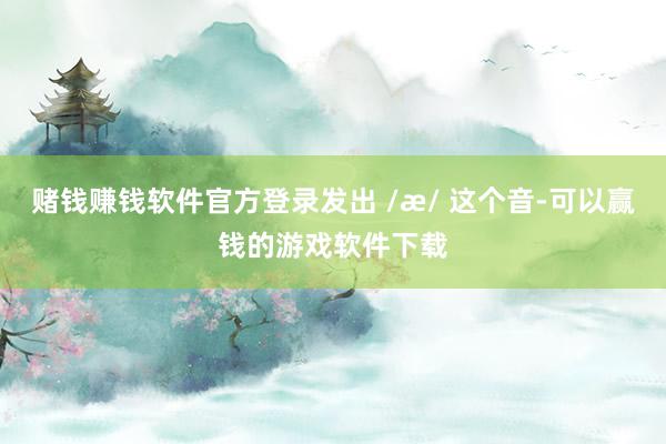 赌钱赚钱软件官方登录发出 /æ/ 这个音-可以赢钱的游戏软件下载