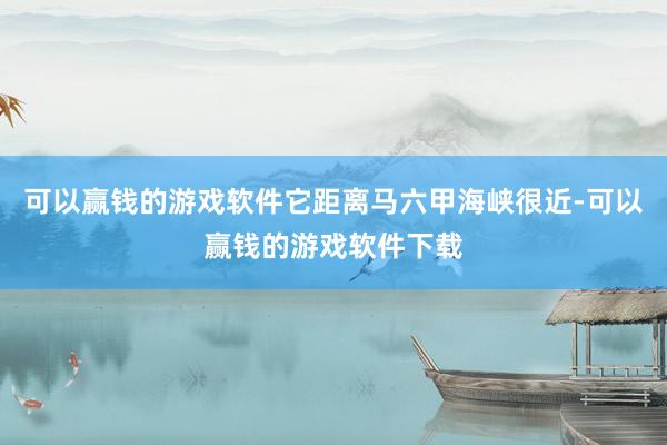 可以赢钱的游戏软件它距离马六甲海峡很近-可以赢钱的游戏软件下载