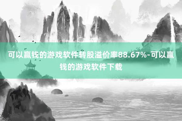 可以赢钱的游戏软件转股溢价率88.67%-可以赢钱的游戏软件下载
