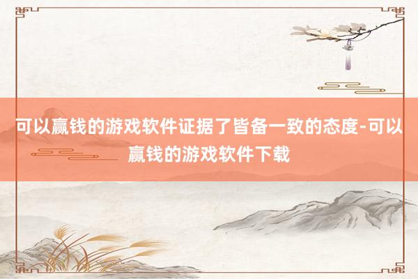 可以赢钱的游戏软件证据了皆备一致的态度-可以赢钱的游戏软件下载