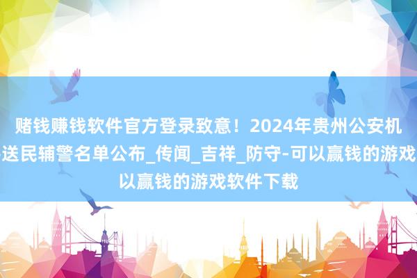 赌钱赚钱软件官方登录致意！2024年贵州公安机关因公评送民辅警名单公布_传闻_吉祥_防守-可以赢钱的游戏软件下载