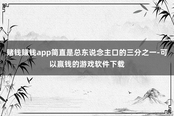 赌钱赚钱app简直是总东说念主口的三分之一-可以赢钱的游戏软件下载
