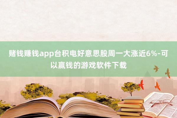 赌钱赚钱app台积电好意思股周一大涨近6%-可以赢钱的游戏软件下载