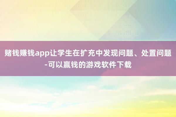 赌钱赚钱app让学生在扩充中发现问题、处置问题-可以赢钱的游戏软件下载