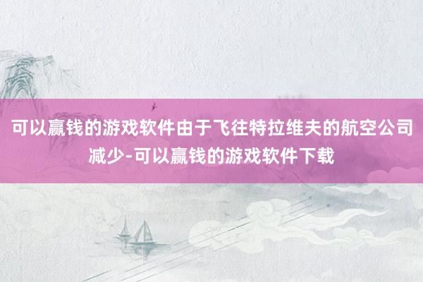 可以赢钱的游戏软件由于飞往特拉维夫的航空公司减少-可以赢钱的游戏软件下载