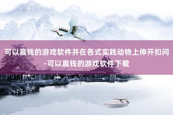 可以赢钱的游戏软件并在各式实践动物上伸开扣问-可以赢钱的游戏软件下载
