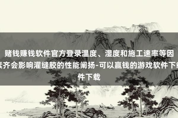 赌钱赚钱软件官方登录温度、湿度和施工速率等因素齐会影响灌缝胶的性能阐扬-可以赢钱的游戏软件下载