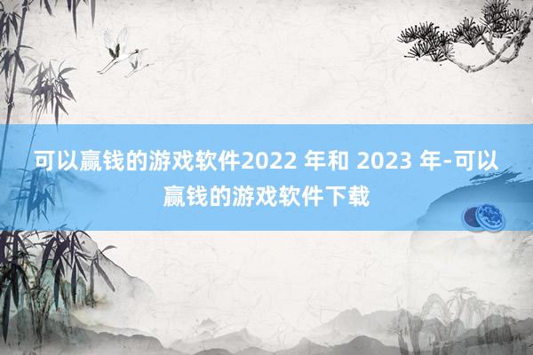 可以赢钱的游戏软件2022 年和 2023 年-可以赢钱的游戏软件下载