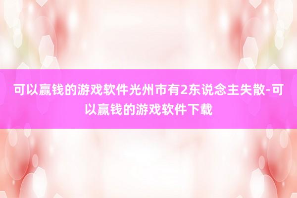 可以赢钱的游戏软件光州市有2东说念主失散-可以赢钱的游戏软件下载