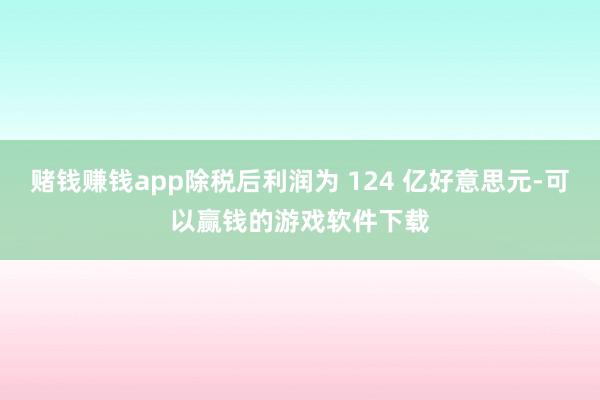 赌钱赚钱app除税后利润为 124 亿好意思元-可以赢钱的游戏软件下载