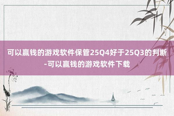 可以赢钱的游戏软件保管25Q4好于25Q3的判断-可以赢钱的游戏软件下载
