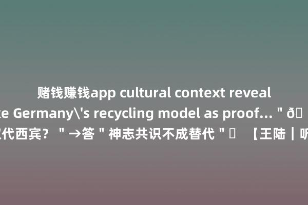 赌钱赚钱app cultural context reveals...＂▸ Take Germany's recycling model as proof...＂💥 真题：2024新题＂AI取代西宾？＂→答＂神志共识不成替代＂✅ 【王陆｜听力声纳盾】👂 舆图题三维解码：▸ 旅途动词：cut through/bypass▸ 想法词：diagonally opposite=斜对角⚠️ 方言罗网：好意思