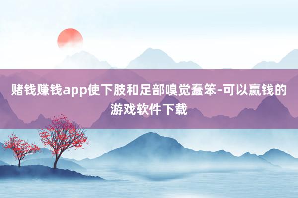赌钱赚钱app使下肢和足部嗅觉蠢笨-可以赢钱的游戏软件下载