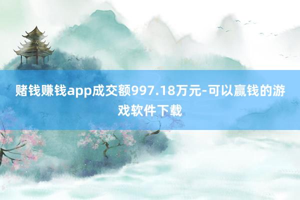 赌钱赚钱app成交额997.18万元-可以赢钱的游戏软件下载
