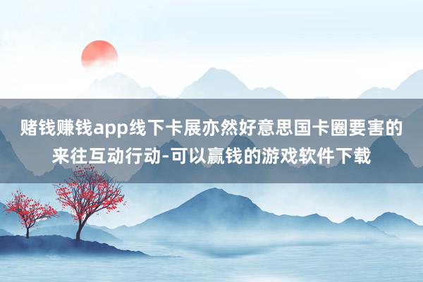 赌钱赚钱app线下卡展亦然好意思国卡圈要害的来往互动行动-可以赢钱的游戏软件下载