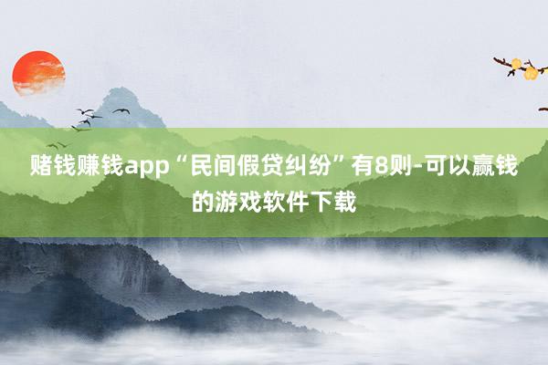 赌钱赚钱app“民间假贷纠纷”有8则-可以赢钱的游戏软件下载