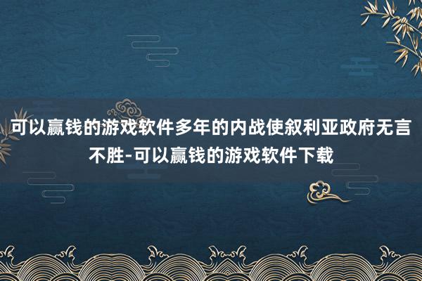 可以赢钱的游戏软件多年的内战使叙利亚政府无言不胜-可以赢钱的游戏软件下载