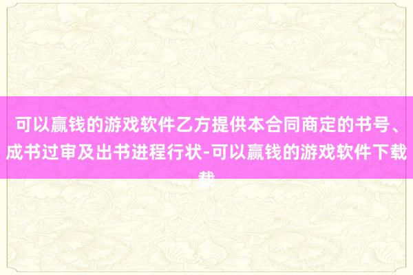 可以赢钱的游戏软件乙方提供本合同商定的书号、成书过审及出书进程行状-可以赢钱的游戏软件下载