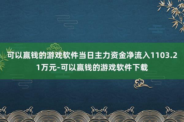 可以赢钱的游戏软件当日主力资金净流入1103.21万元-可以赢钱的游戏软件下载