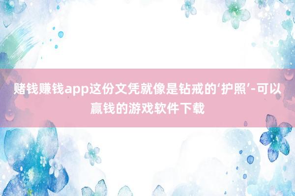 赌钱赚钱app这份文凭就像是钻戒的‘护照’-可以赢钱的游戏软件下载