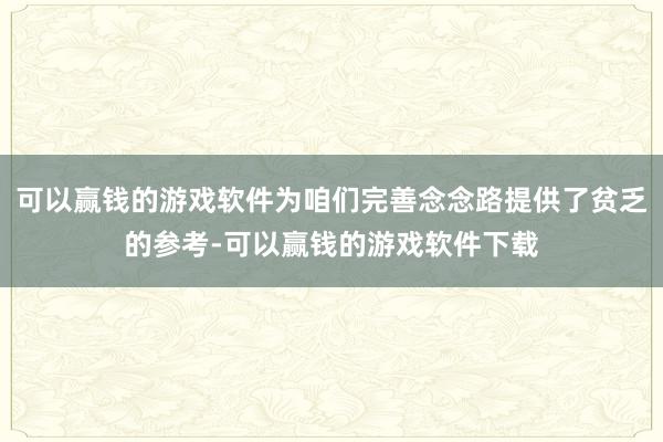 可以赢钱的游戏软件为咱们完善念念路提供了贫乏的参考-可以赢钱的游戏软件下载