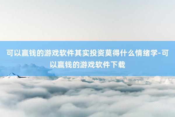 可以赢钱的游戏软件其实投资莫得什么情绪学-可以赢钱的游戏软件下载
